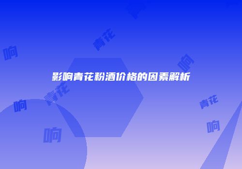 影响青花粉酒价格的因素解析