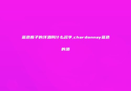 蓝色瓶子的洋酒叫什么名字,chardonnay蓝色的酒