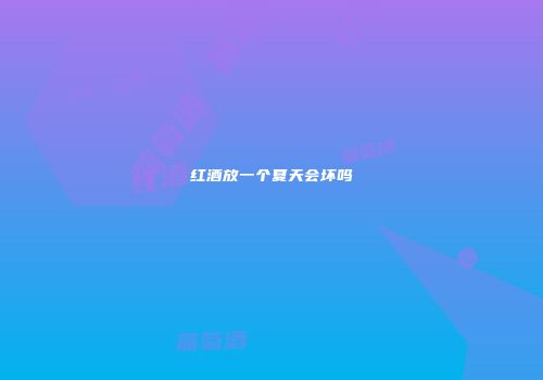 红酒放一个夏天会坏吗