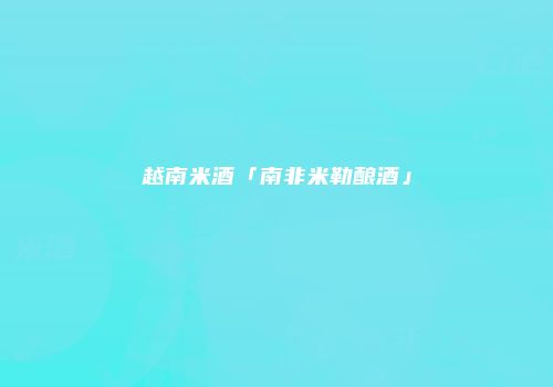 越南米酒「南非米勒酿酒」