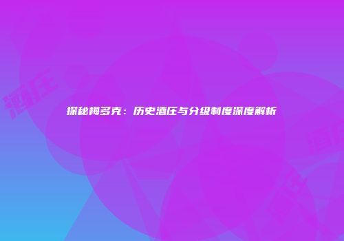 探秘梅多克：历史酒庄与分级制度深度解析