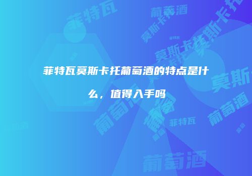 菲特瓦莫斯卡托葡萄酒的特点是什么，值得入手吗