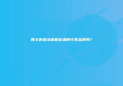 雅文邑是法国葡萄酒的代表品牌吗？