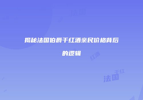 揭秘法国伯爵干红酒亲民价格背后的逻辑