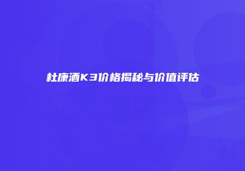杜康酒K3价格揭秘与价值评估