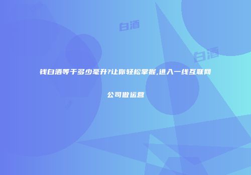 钱白酒等于多少毫升?让你轻松掌握,进入一线互联网公司做运营