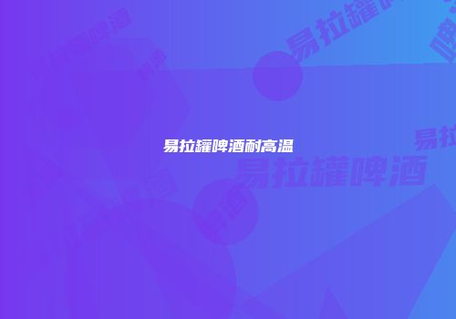 易拉罐啤酒耐高温