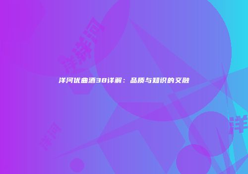 洋河优曲酒38详解：品质与知识的交融
