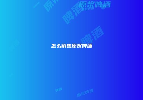 怎么销售原浆啤酒