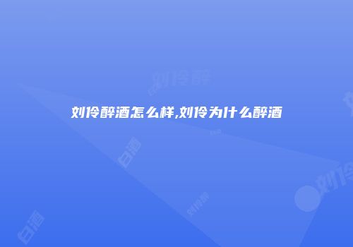 刘伶醉酒怎么样,刘伶为什么醉酒