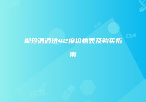 御珍酒酒坊42度价格表及购买指南