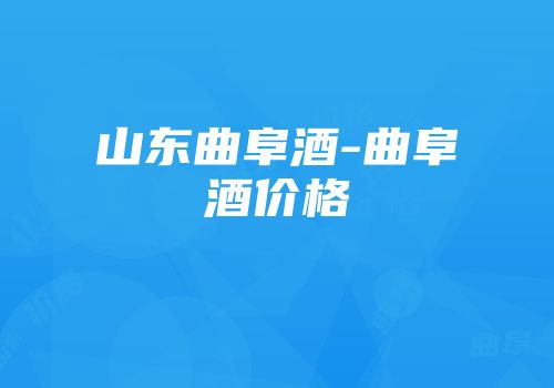 山东曲阜酒-曲阜酒价格
