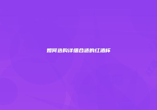 如何选购详细合适的红酒杯