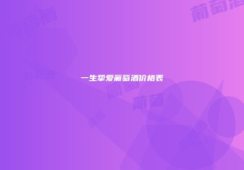 一生挚爱葡萄酒价格表
