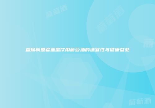 糖尿病患者适量饮用葡萄酒的适宜性与健康益处