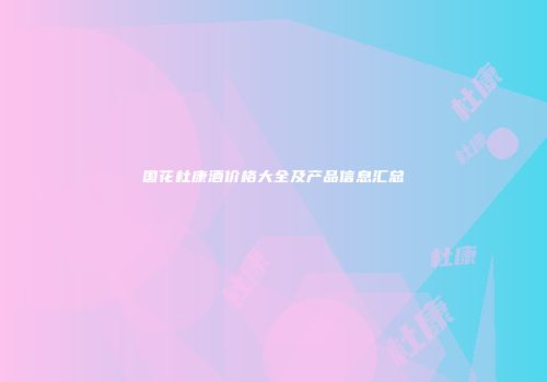 国花杜康酒价格大全及产品信息汇总