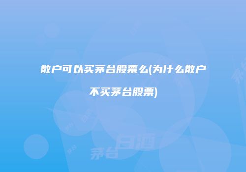 散户可以买茅台股票么(为什么散户不买茅台股票)