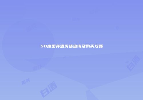 50度国井酒价格查询及购买攻略