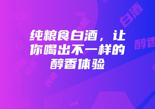 纯粮食白酒，让你喝出不一样的醇香体验