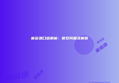葡萄酒口感解析：常见问题及解答