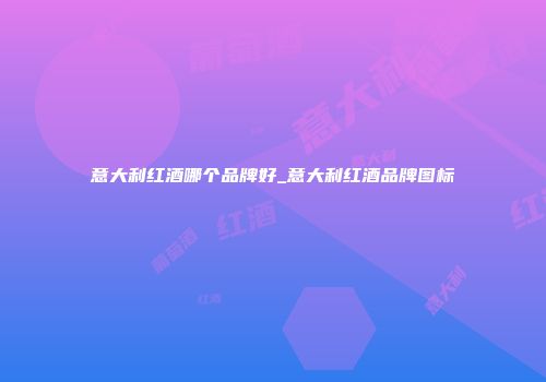意大利红酒哪个品牌好_意大利红酒品牌图标