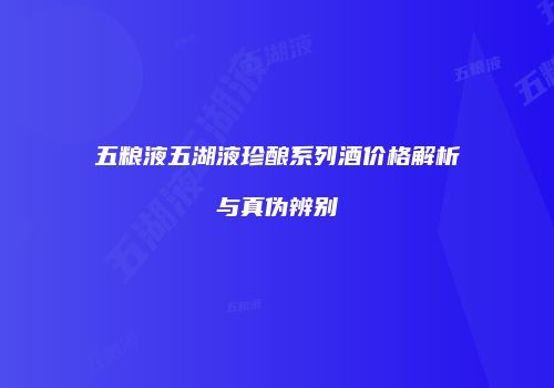 五粮液五湖液珍酿系列酒价格解析与真伪辨别