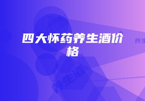 四大怀药养生酒价格