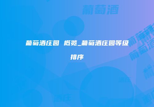葡萄酒庄园 概览_葡萄酒庄园等级排序