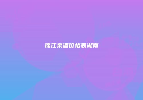 锦江泉酒价格表湖南