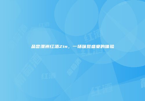 品尝澳洲红酒Zin，一场味觉盛宴的体验