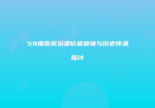 59度原浆汾酒价格查询与历史传承探讨