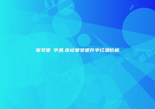 爱斐堡昇字酒,张裕爱斐堡升字红酒价格