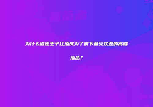 为什么彼德王子红酒成为了时下最受欢迎的高端酒品？