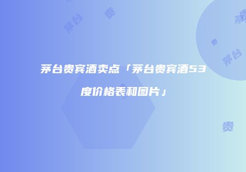 茅台贵宾酒卖点「茅台贵宾酒53度价格表和图片」