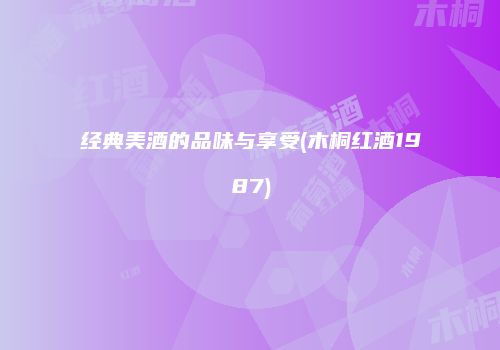 经典美酒的品味与享受(木桐红酒1987)