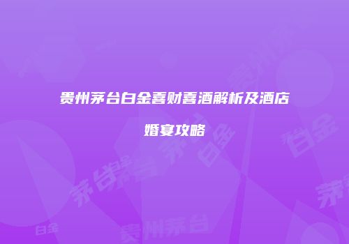 贵州茅台白金喜财喜酒解析及酒店婚宴攻略