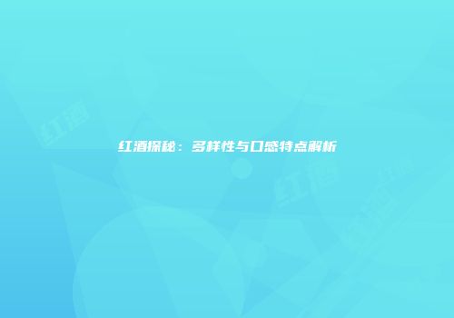 红酒探秘：多样性与口感特点解析