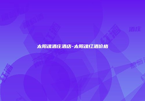 太阳魂酒庄酒店-太阳魂红酒价格