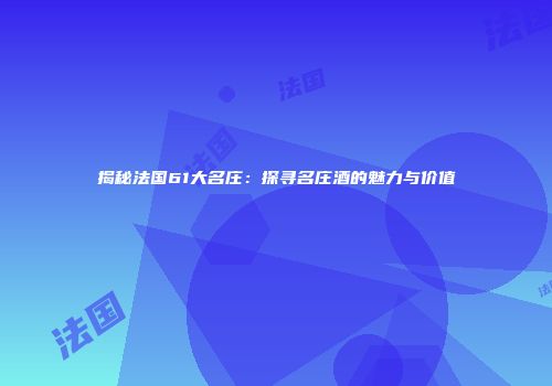 揭秘法国61大名庄：探寻名庄酒的魅力与价值