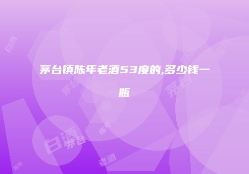 茅台镇陈年老酒53度的,多少钱一瓶