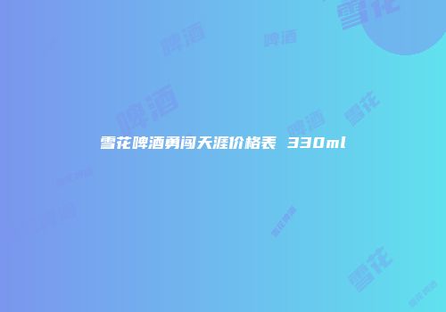 雪花啤酒勇闯天涯价格表 330ml