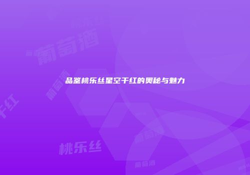 品鉴桃乐丝星空干红的奥秘与魅力