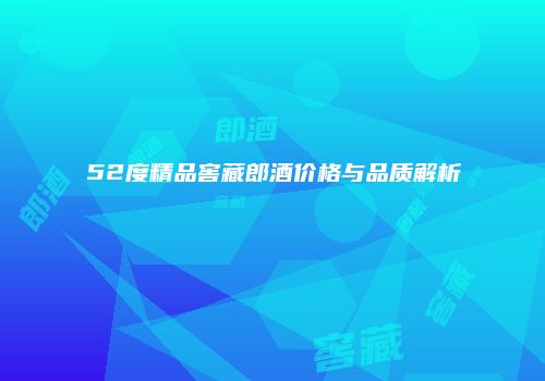 52度精品窖藏郎酒价格与品质解析