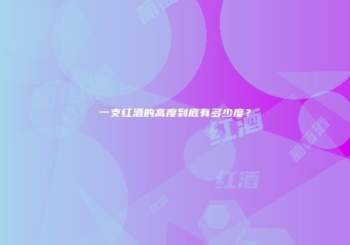 一支红酒的高度到底有多少度？