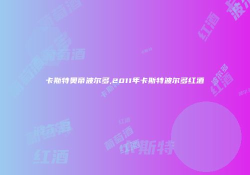 卡斯特奥帝波尔多,2011年卡斯特波尔多红酒