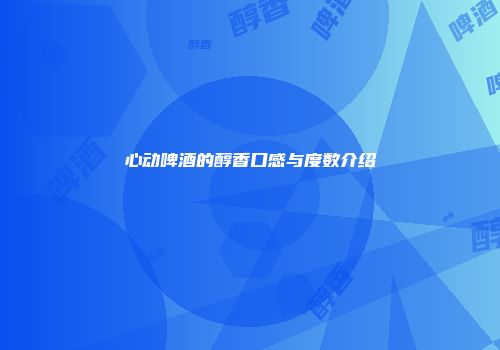 心动啤酒的醇香口感与度数介绍