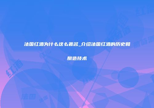 法国红酒为什么这么著名_介绍法国红酒的历史和酿造技术