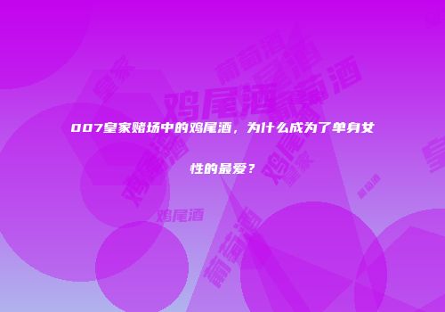 007皇家赌场中的鸡尾酒，为什么成为了单身女性的最爱？