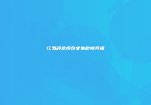 红酒颜色提示女生愁嫁真相