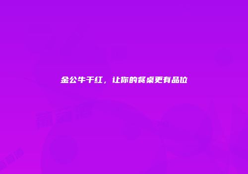 金公牛干红，让你的餐桌更有品位